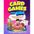 Card Games For Kids: Amazing Card Games To Play With Family And Friends For Loads Of Fun! - Paperback